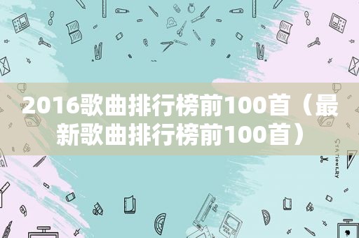 2016歌曲排行榜前100首（最新歌曲排行榜前100首）