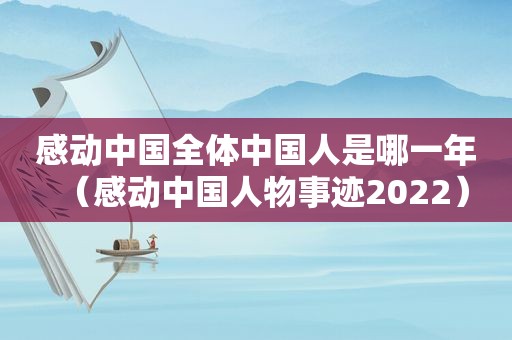 感动中国全体中国人是哪一年（感动中国人物事迹2022）