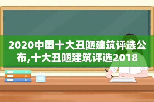 2020中国十大丑陋建筑评选公布,十大丑陋建筑评选2018