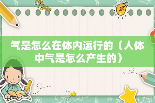 气是怎么在体内运行的（人体中气是怎么产生的）