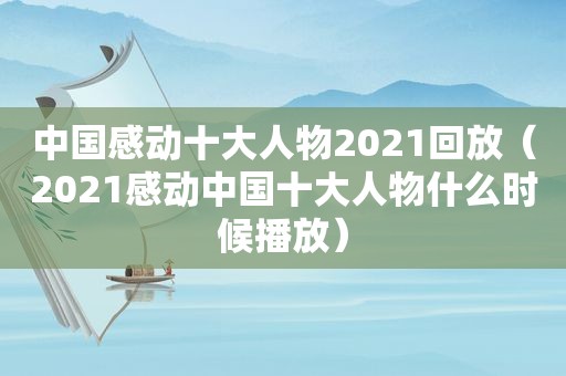 中国感动十大人物2021回放（2021感动中国十大人物什么时候播放）