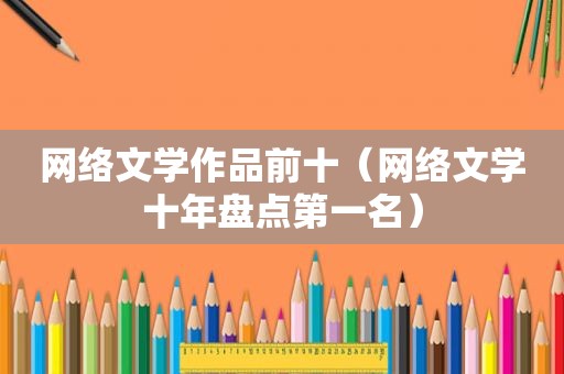 网络文学作品前十（网络文学十年盘点第一名）