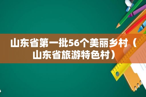 山东省第一批56个美丽乡村（山东省旅游特色村）