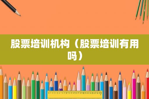 股票培训机构（股票培训有用吗）