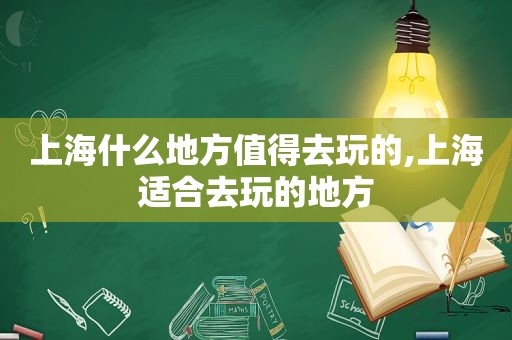 上海什么地方值得去玩的,上海适合去玩的地方