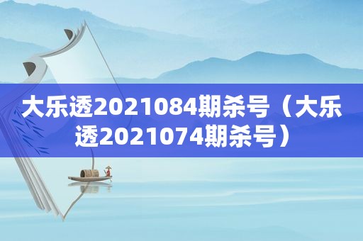 大乐透2021084期杀号（大乐透2021074期杀号）