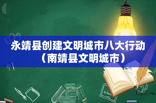 永靖县创建文明城市八大行动（南靖县文明城市）