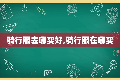 骑行服去哪买好,骑行服在哪买