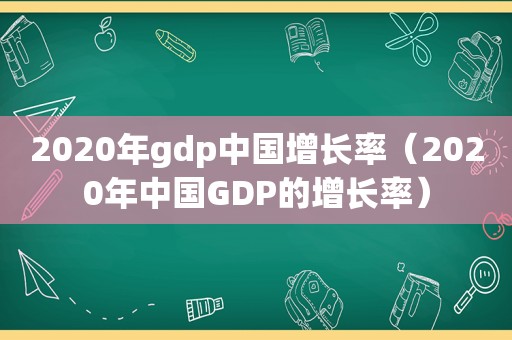 2020年gdp中国增长率（2020年中国GDP的增长率）