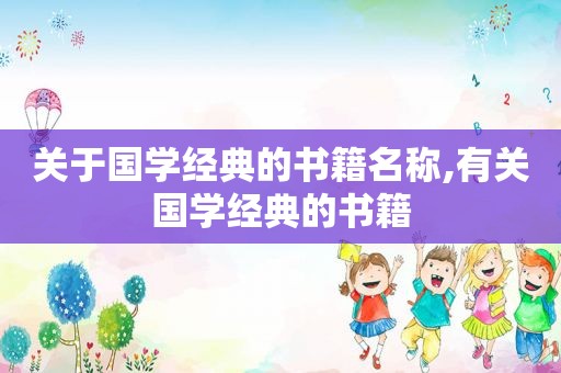 关于国学经典的书籍名称,有关国学经典的书籍