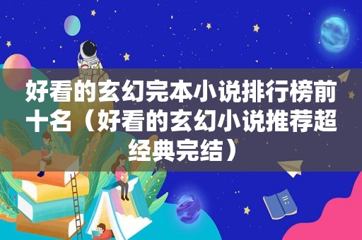 好看的玄幻完本小说排行榜前十名（好看的玄幻小说推荐超经典完结）