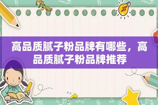 高品质腻子粉品牌有哪些，高品质腻子粉品牌推荐