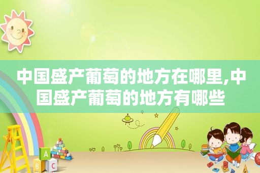 中国盛产葡萄的地方在哪里,中国盛产葡萄的地方有哪些