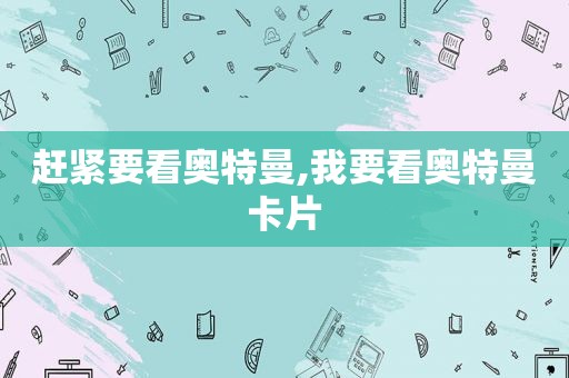 赶紧要看奥特曼,我要看奥特曼卡片
