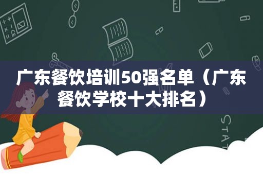 广东餐饮培训50强名单（广东餐饮学校十大排名）