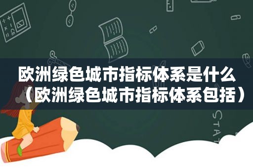 欧洲绿色城市指标体系是什么（欧洲绿色城市指标体系包括）