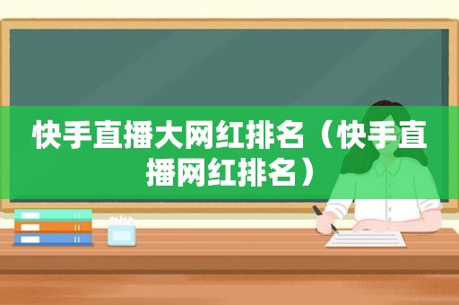 快手直播大网红排名（快手直播网红排名）