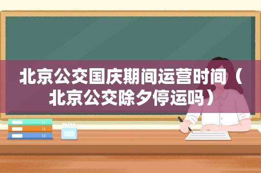北京公交国庆期间运营时间（北京公交除夕停运吗）  第1张