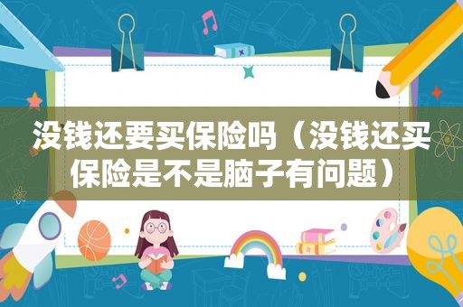 没钱还要买保险吗（没钱还买保险是不是脑子有问题）