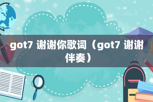 got7 谢谢你歌词（got7 谢谢 伴奏）