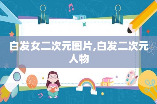 白发女二次元图片,白发二次元人物