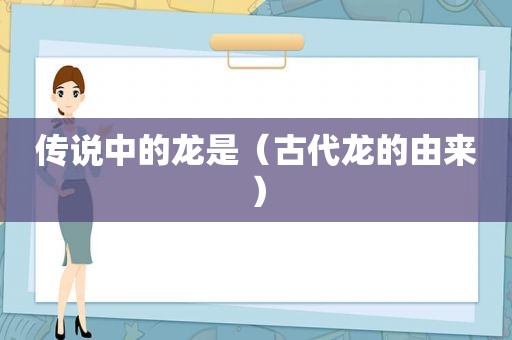 传说中的龙是（古代龙的由来）