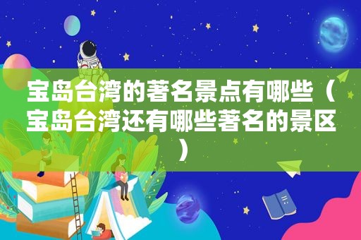 宝岛台湾的著名景点有哪些（宝岛台湾还有哪些著名的景区）