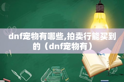 dnf宠物有哪些,拍卖行能买到的（dnf宠物有）