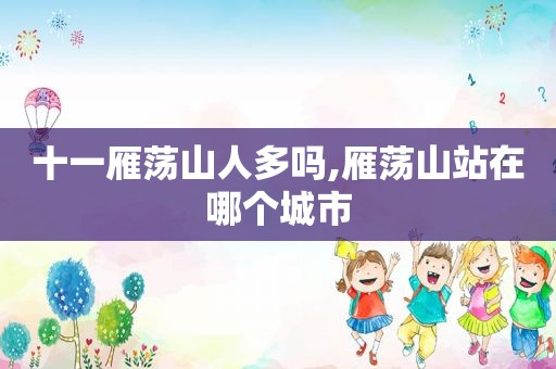 十一雁荡山人多吗,雁荡山站在哪个城市