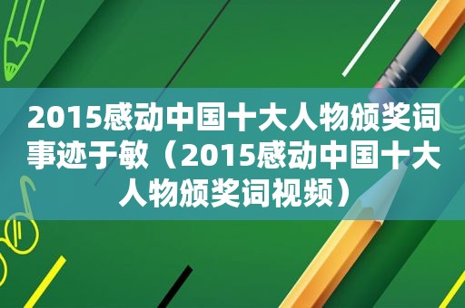 2015感动中国十大人物颁奖词事迹于敏（2015感动中国十大人物颁奖词视频）