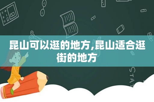昆山可以逛的地方,昆山适合逛街的地方