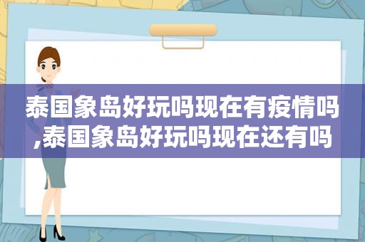 泰国象岛好玩吗现在有疫情吗,泰国象岛好玩吗现在还有吗