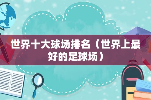 世界十大球场排名（世界上最好的足球场）
