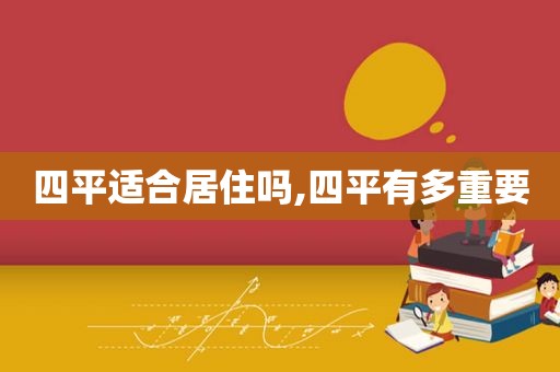 四平适合居住吗,四平有多重要