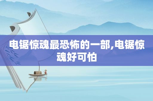 电锯惊魂最恐怖的一部,电锯惊魂好可怕