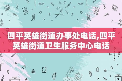 四平英雄街道办事处电话,四平英雄街道卫生服务中心电话
