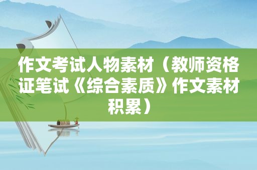 作文考试人物素材（教师资格证笔试《综合素质》作文素材积累）