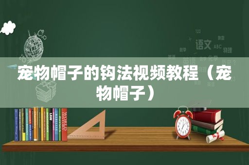 宠物帽子的钩法视频教程（宠物帽子）