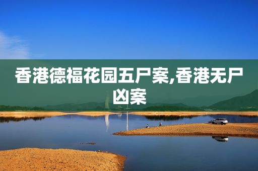 香港德福花园五尸案,香港无尸凶案