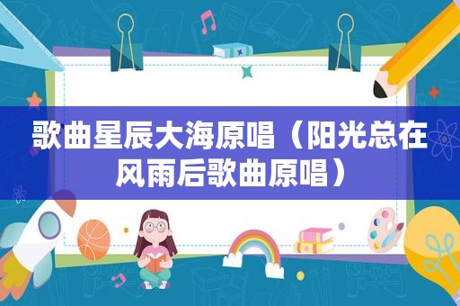 歌曲星辰大海原唱（阳光总在风雨后歌曲原唱）