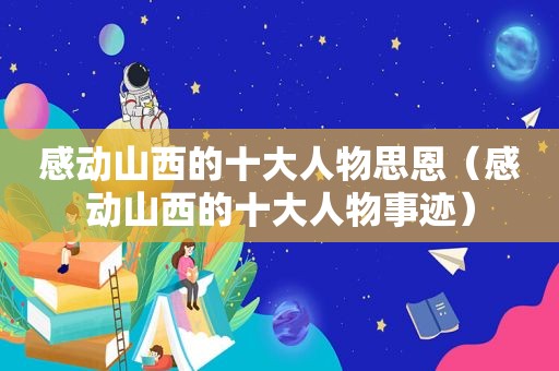 感动山西的十大人物思恩（感动山西的十大人物事迹）