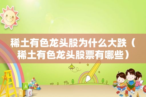 稀土有色龙头股为什么大跌（稀土有色龙头股票有哪些）
