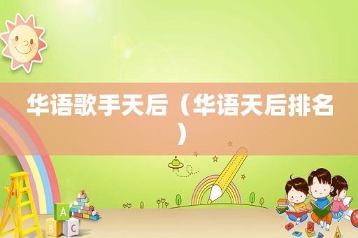 华语歌手天后（华语天后排名）
