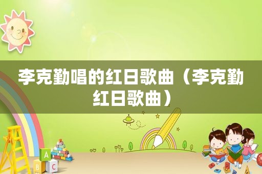 李克勤唱的红日歌曲（李克勤红日歌曲）