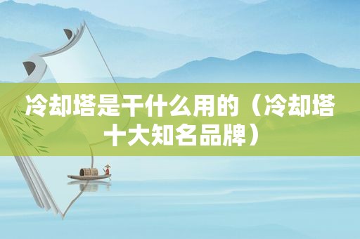 冷却塔是干什么用的（冷却塔十大知名品牌）