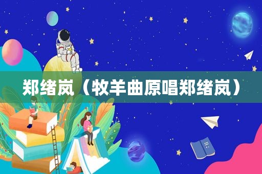 郑绪岚（牧羊曲原唱郑绪岚）