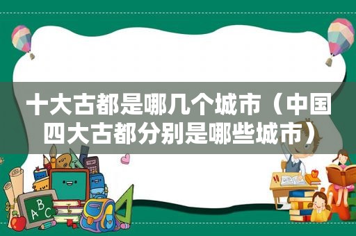 十大古都是哪几个城市（中国四大古都分别是哪些城市）