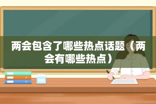 两会包含了哪些热点话题（两会有哪些热点）