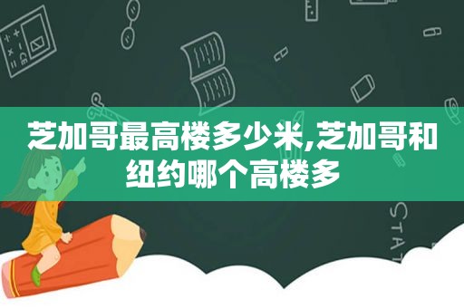 芝加哥最高楼多少米,芝加哥和纽约哪个高楼多