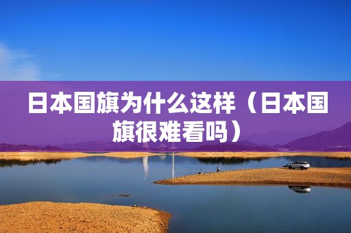 日本国旗为什么这样（日本国旗很难看吗）